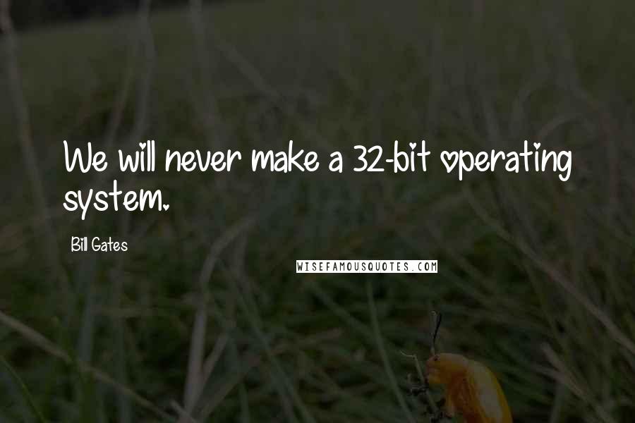 Bill Gates Quotes: We will never make a 32-bit operating system.