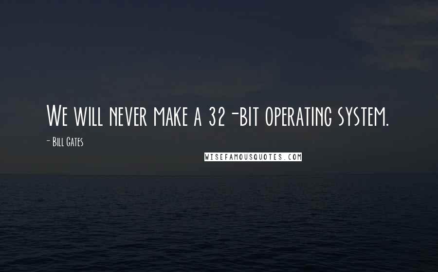 Bill Gates Quotes: We will never make a 32-bit operating system.