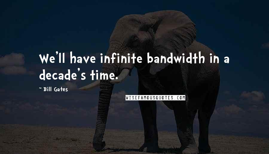 Bill Gates Quotes: We'll have infinite bandwidth in a decade's time.