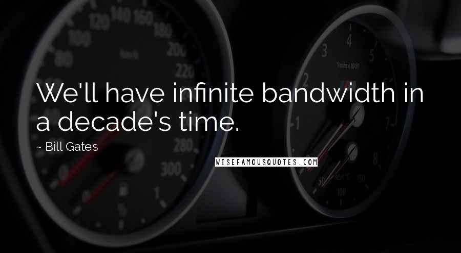Bill Gates Quotes: We'll have infinite bandwidth in a decade's time.