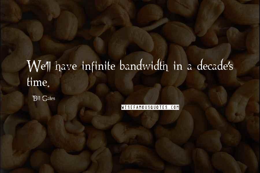Bill Gates Quotes: We'll have infinite bandwidth in a decade's time.
