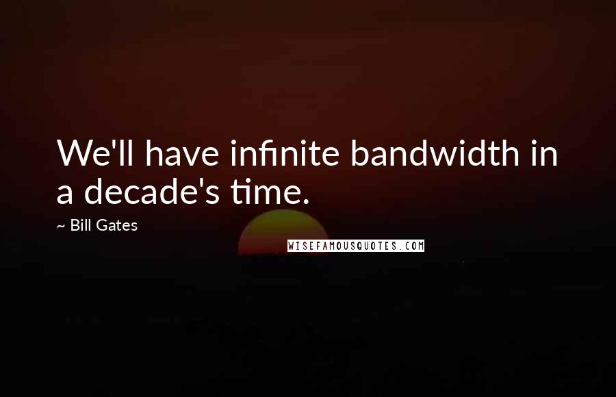 Bill Gates Quotes: We'll have infinite bandwidth in a decade's time.