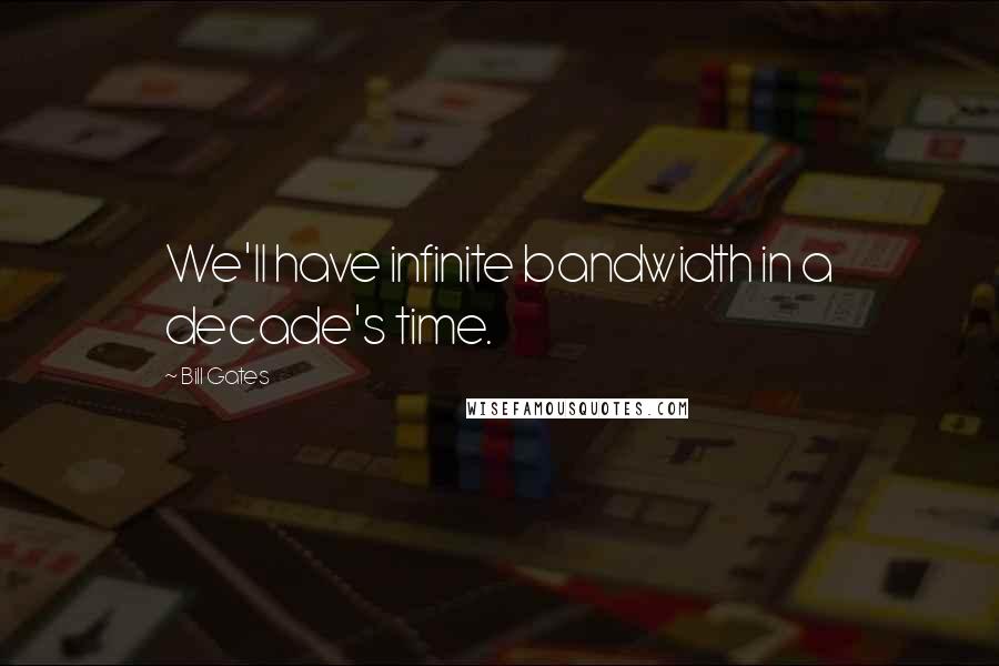 Bill Gates Quotes: We'll have infinite bandwidth in a decade's time.