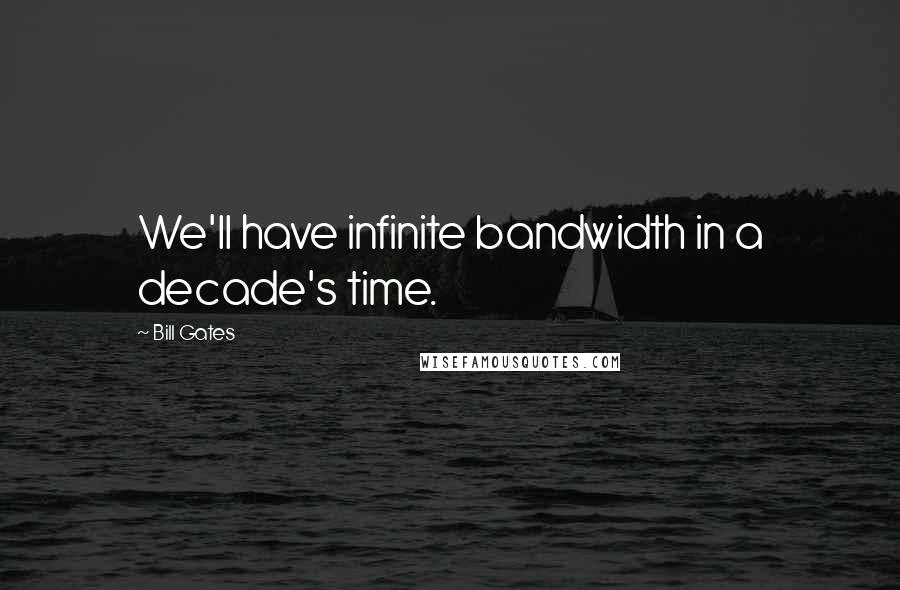 Bill Gates Quotes: We'll have infinite bandwidth in a decade's time.