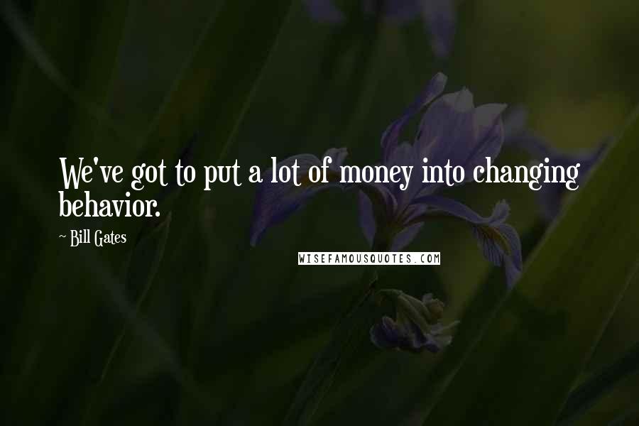 Bill Gates Quotes: We've got to put a lot of money into changing behavior.