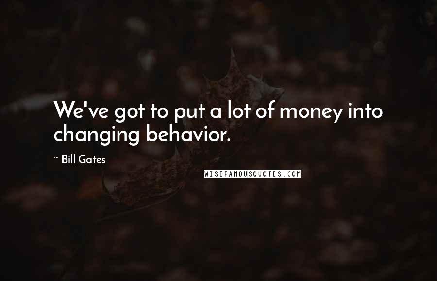 Bill Gates Quotes: We've got to put a lot of money into changing behavior.