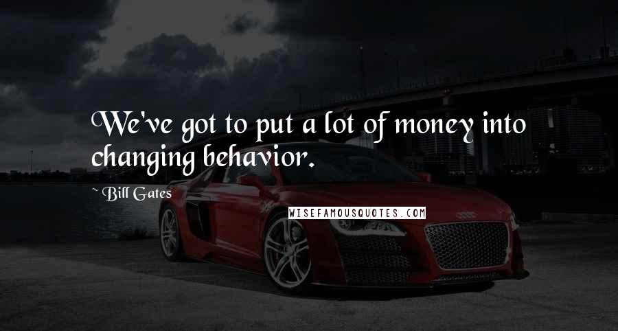 Bill Gates Quotes: We've got to put a lot of money into changing behavior.