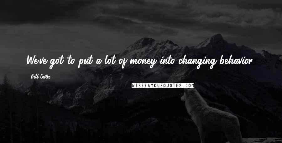 Bill Gates Quotes: We've got to put a lot of money into changing behavior.
