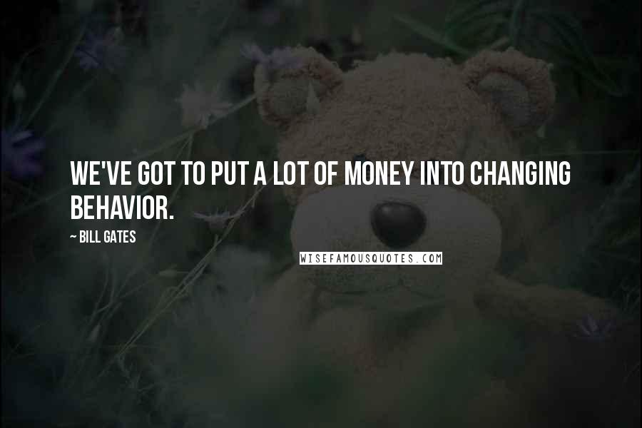 Bill Gates Quotes: We've got to put a lot of money into changing behavior.
