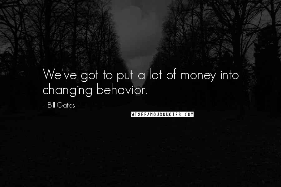 Bill Gates Quotes: We've got to put a lot of money into changing behavior.