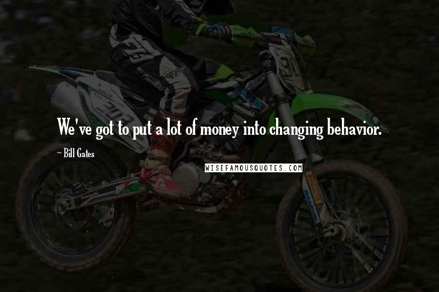 Bill Gates Quotes: We've got to put a lot of money into changing behavior.