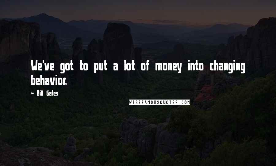 Bill Gates Quotes: We've got to put a lot of money into changing behavior.