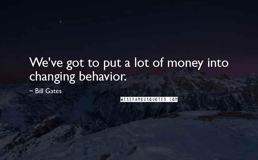Bill Gates Quotes: We've got to put a lot of money into changing behavior.