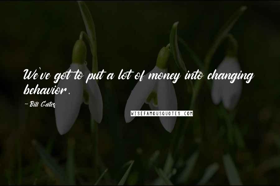 Bill Gates Quotes: We've got to put a lot of money into changing behavior.
