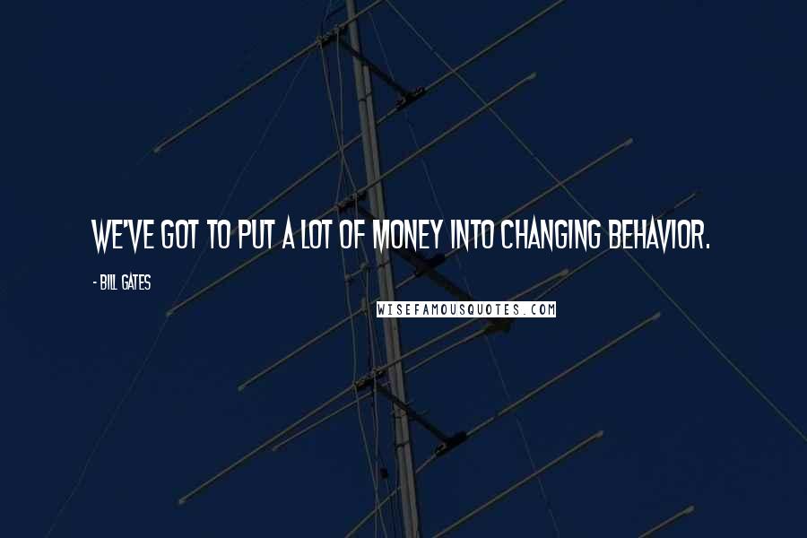 Bill Gates Quotes: We've got to put a lot of money into changing behavior.