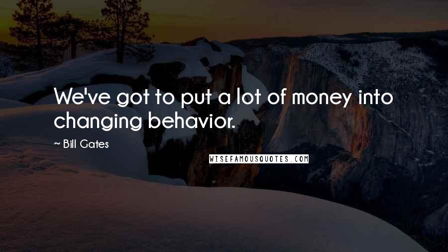 Bill Gates Quotes: We've got to put a lot of money into changing behavior.