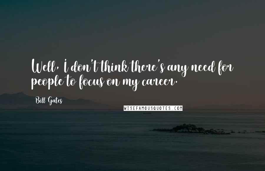 Bill Gates Quotes: Well, I don't think there's any need for people to focus on my career.