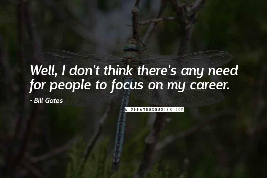 Bill Gates Quotes: Well, I don't think there's any need for people to focus on my career.