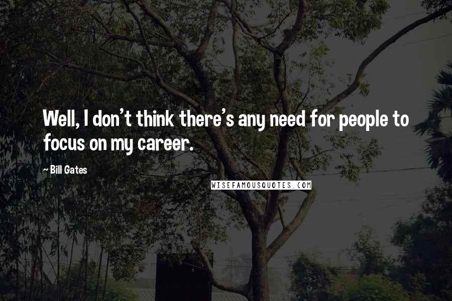 Bill Gates Quotes: Well, I don't think there's any need for people to focus on my career.