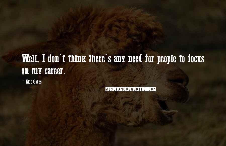 Bill Gates Quotes: Well, I don't think there's any need for people to focus on my career.