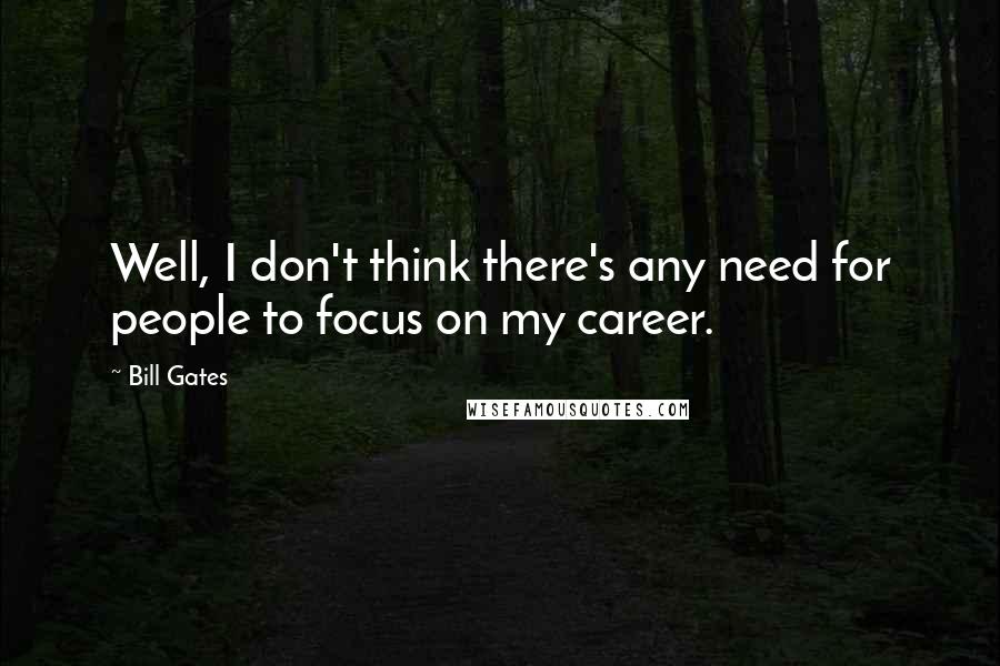 Bill Gates Quotes: Well, I don't think there's any need for people to focus on my career.