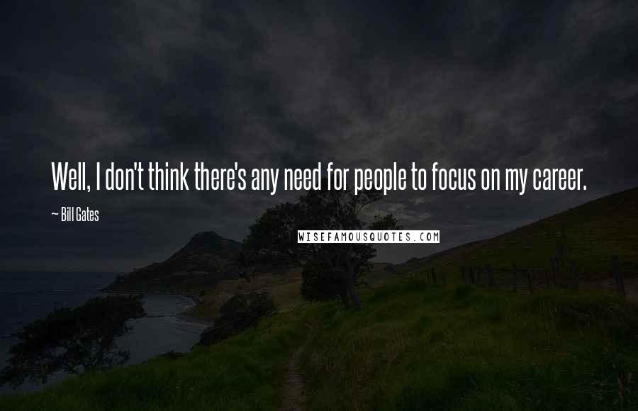 Bill Gates Quotes: Well, I don't think there's any need for people to focus on my career.