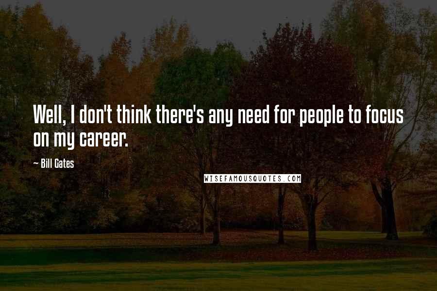 Bill Gates Quotes: Well, I don't think there's any need for people to focus on my career.