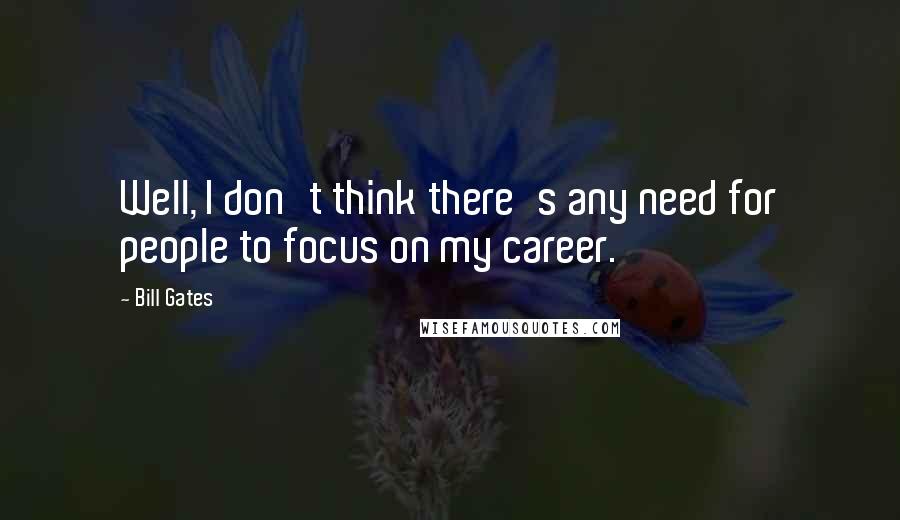 Bill Gates Quotes: Well, I don't think there's any need for people to focus on my career.