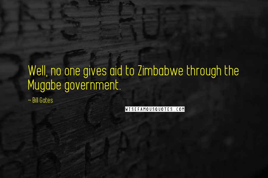 Bill Gates Quotes: Well, no one gives aid to Zimbabwe through the Mugabe government.