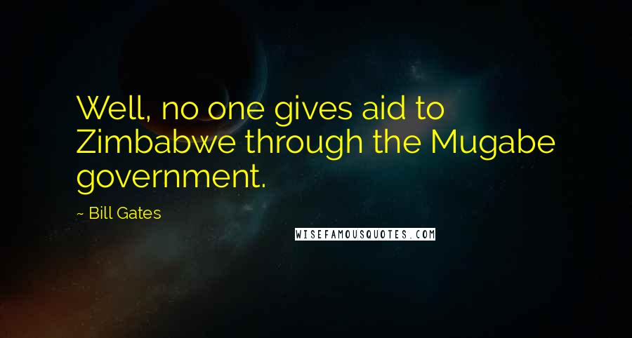 Bill Gates Quotes: Well, no one gives aid to Zimbabwe through the Mugabe government.
