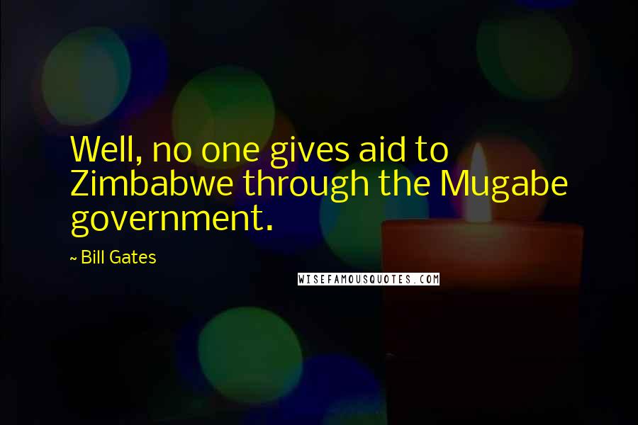Bill Gates Quotes: Well, no one gives aid to Zimbabwe through the Mugabe government.