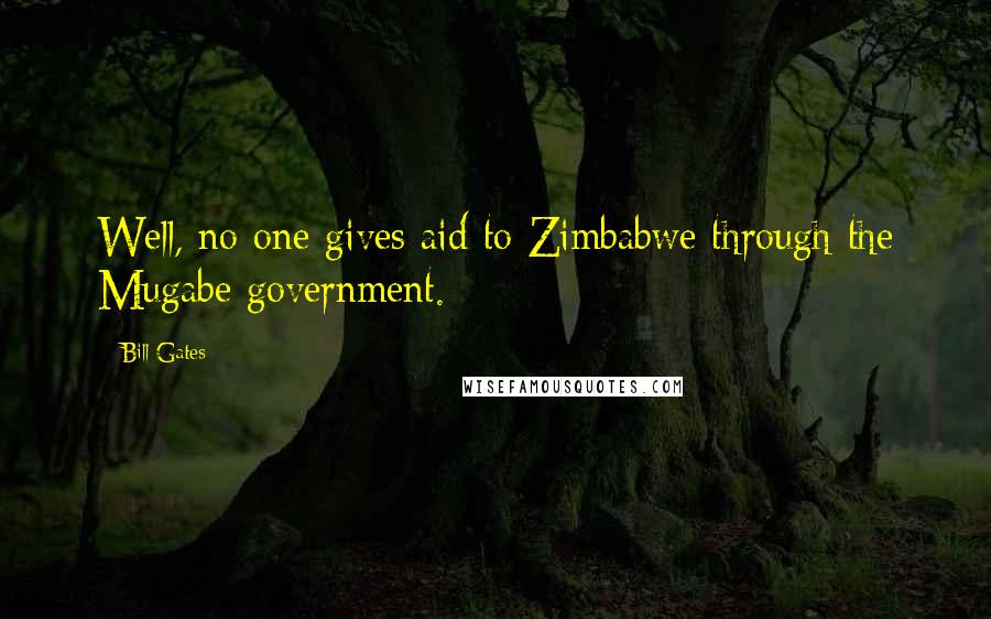 Bill Gates Quotes: Well, no one gives aid to Zimbabwe through the Mugabe government.