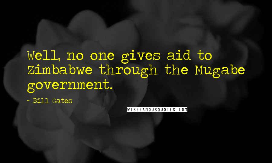 Bill Gates Quotes: Well, no one gives aid to Zimbabwe through the Mugabe government.