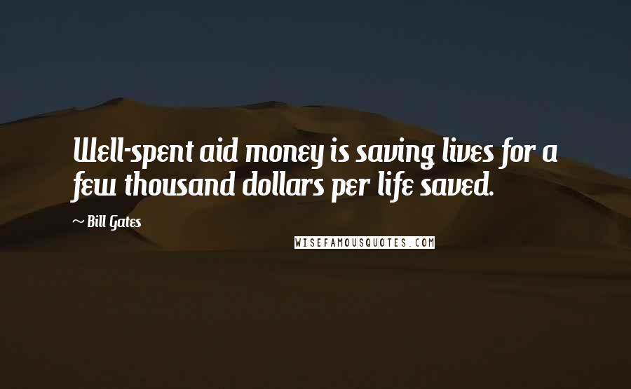 Bill Gates Quotes: Well-spent aid money is saving lives for a few thousand dollars per life saved.