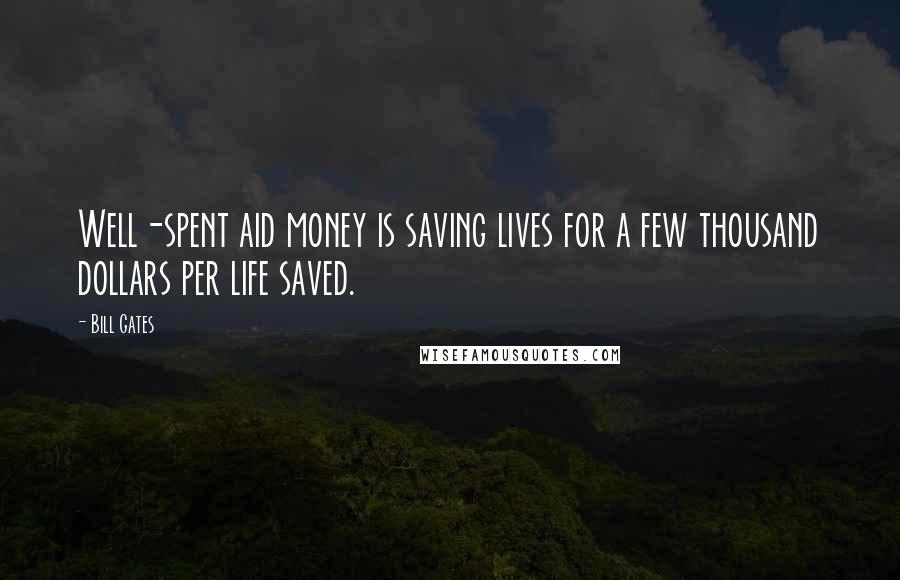 Bill Gates Quotes: Well-spent aid money is saving lives for a few thousand dollars per life saved.