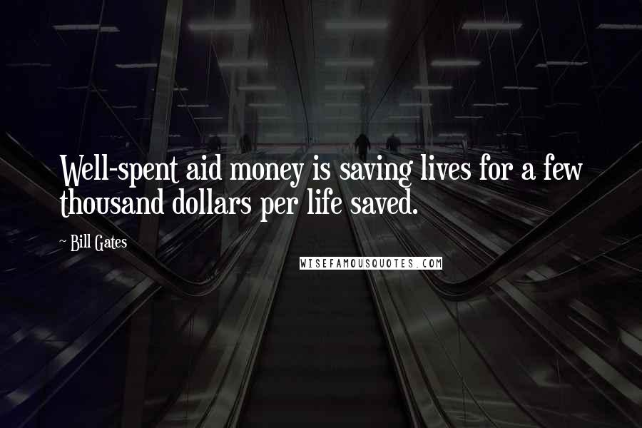 Bill Gates Quotes: Well-spent aid money is saving lives for a few thousand dollars per life saved.