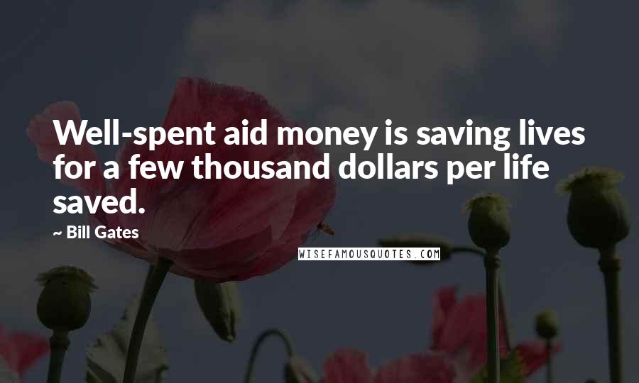 Bill Gates Quotes: Well-spent aid money is saving lives for a few thousand dollars per life saved.