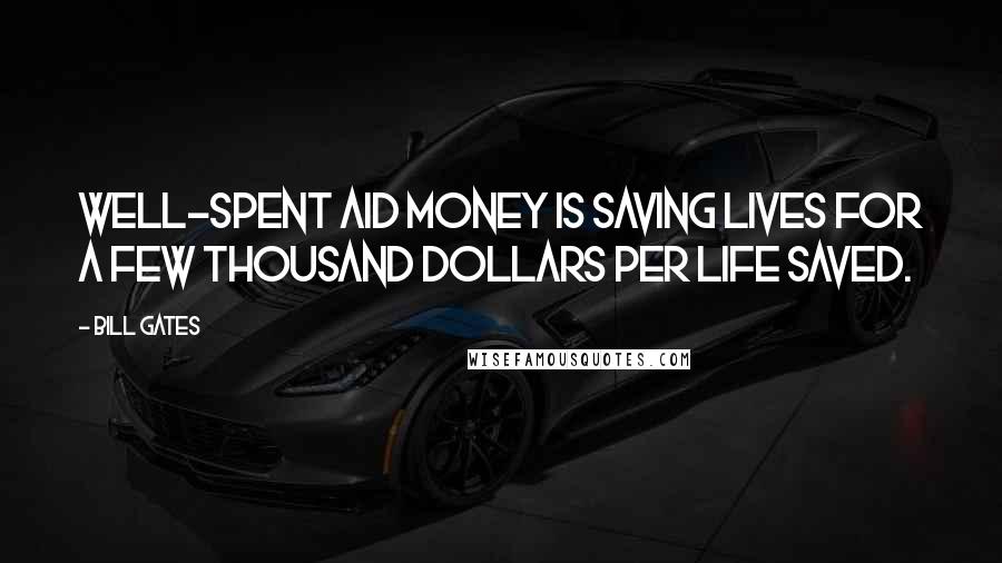 Bill Gates Quotes: Well-spent aid money is saving lives for a few thousand dollars per life saved.