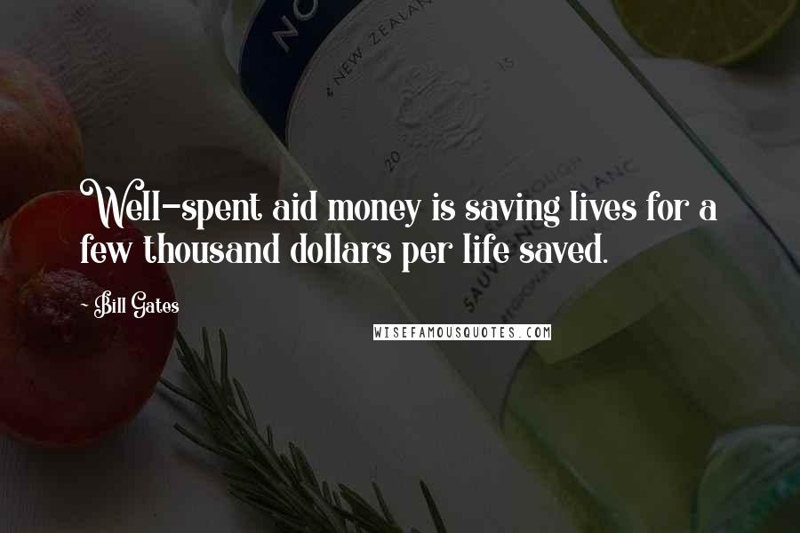 Bill Gates Quotes: Well-spent aid money is saving lives for a few thousand dollars per life saved.