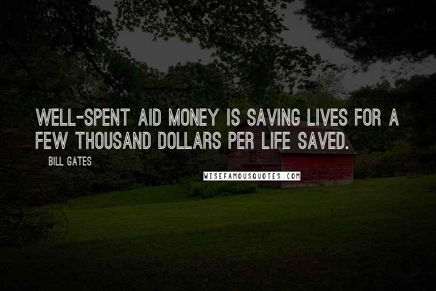 Bill Gates Quotes: Well-spent aid money is saving lives for a few thousand dollars per life saved.