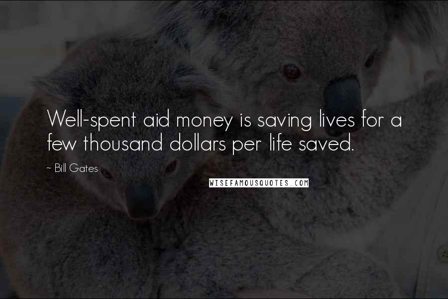 Bill Gates Quotes: Well-spent aid money is saving lives for a few thousand dollars per life saved.