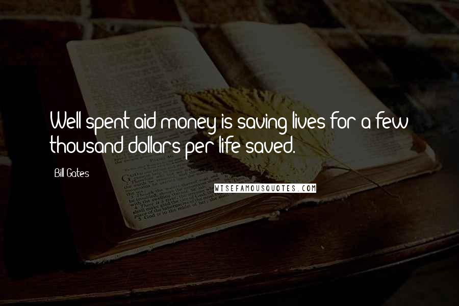 Bill Gates Quotes: Well-spent aid money is saving lives for a few thousand dollars per life saved.