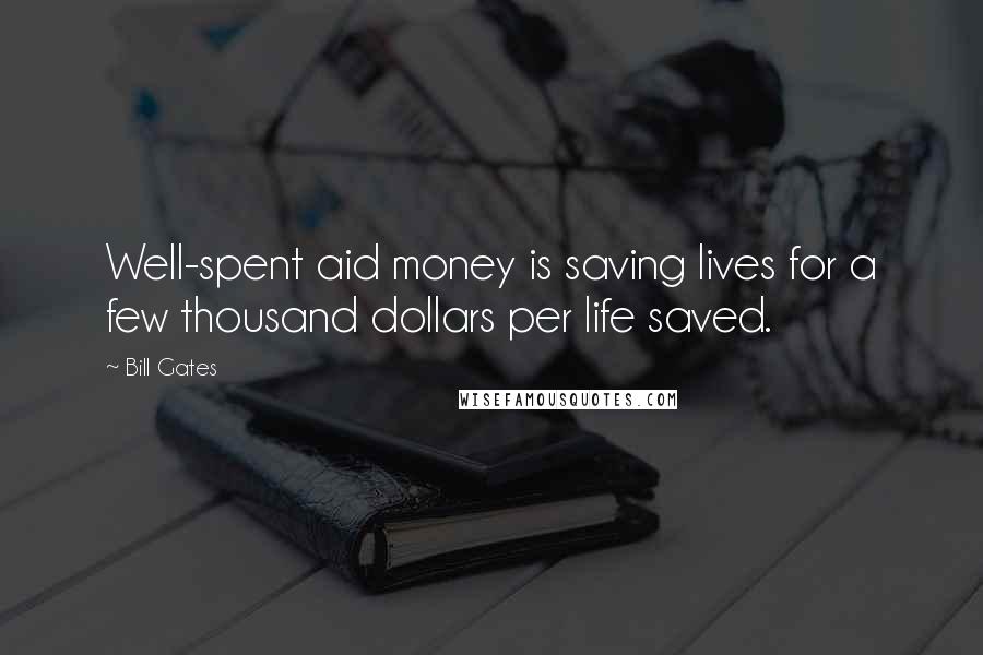 Bill Gates Quotes: Well-spent aid money is saving lives for a few thousand dollars per life saved.