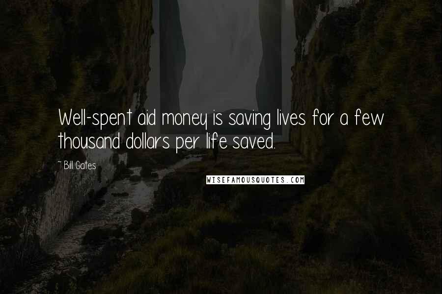 Bill Gates Quotes: Well-spent aid money is saving lives for a few thousand dollars per life saved.