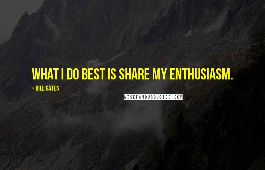 Bill Gates Quotes: What I do best is share my enthusiasm.