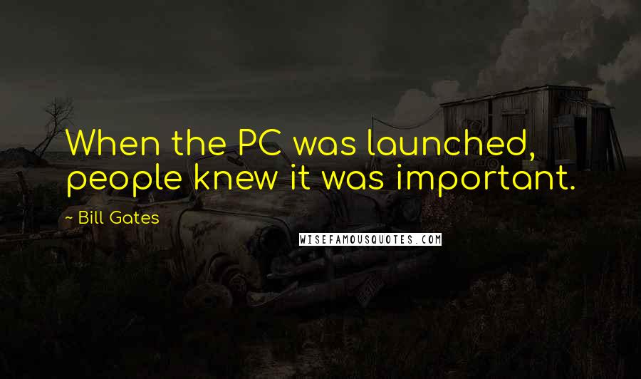 Bill Gates Quotes: When the PC was launched, people knew it was important.