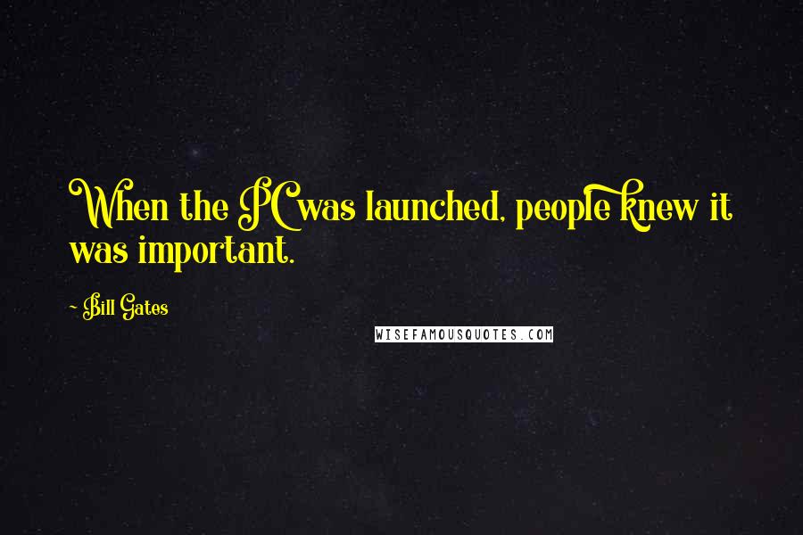 Bill Gates Quotes: When the PC was launched, people knew it was important.