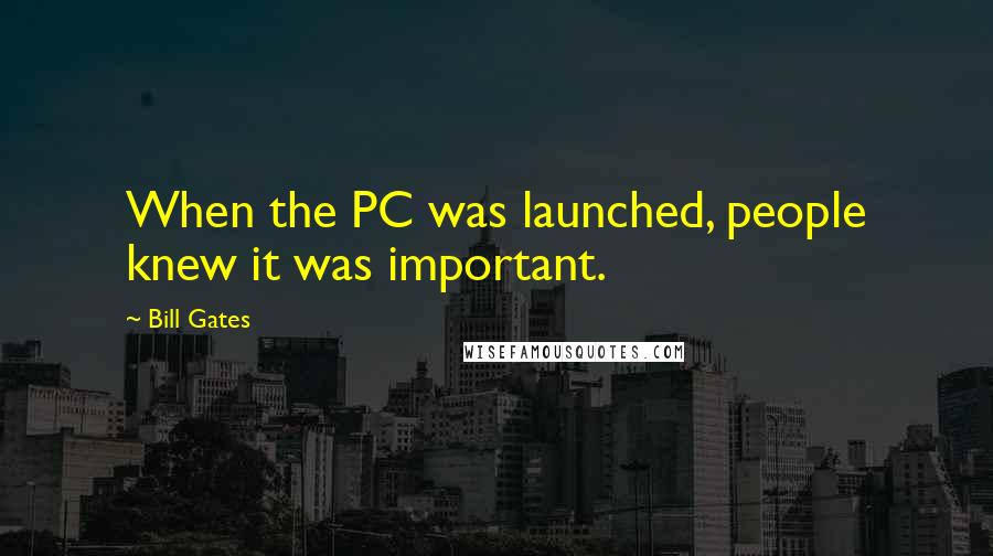 Bill Gates Quotes: When the PC was launched, people knew it was important.