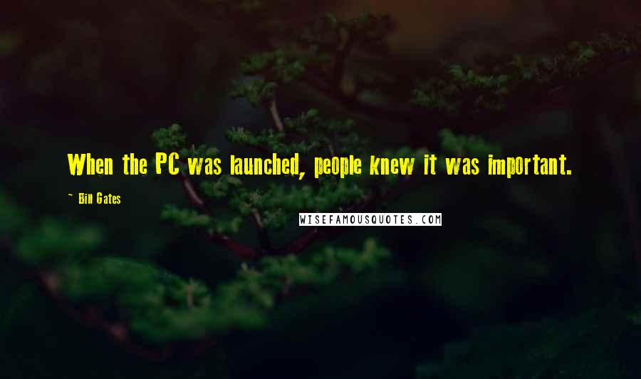 Bill Gates Quotes: When the PC was launched, people knew it was important.