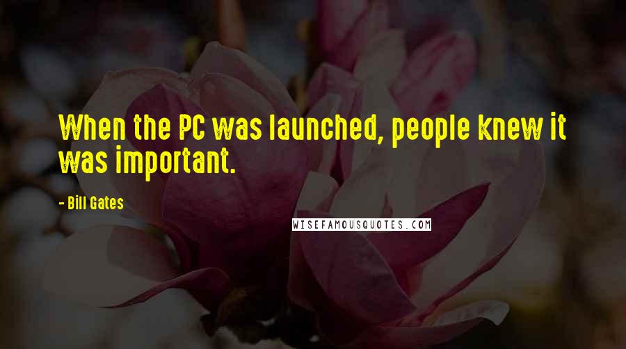 Bill Gates Quotes: When the PC was launched, people knew it was important.